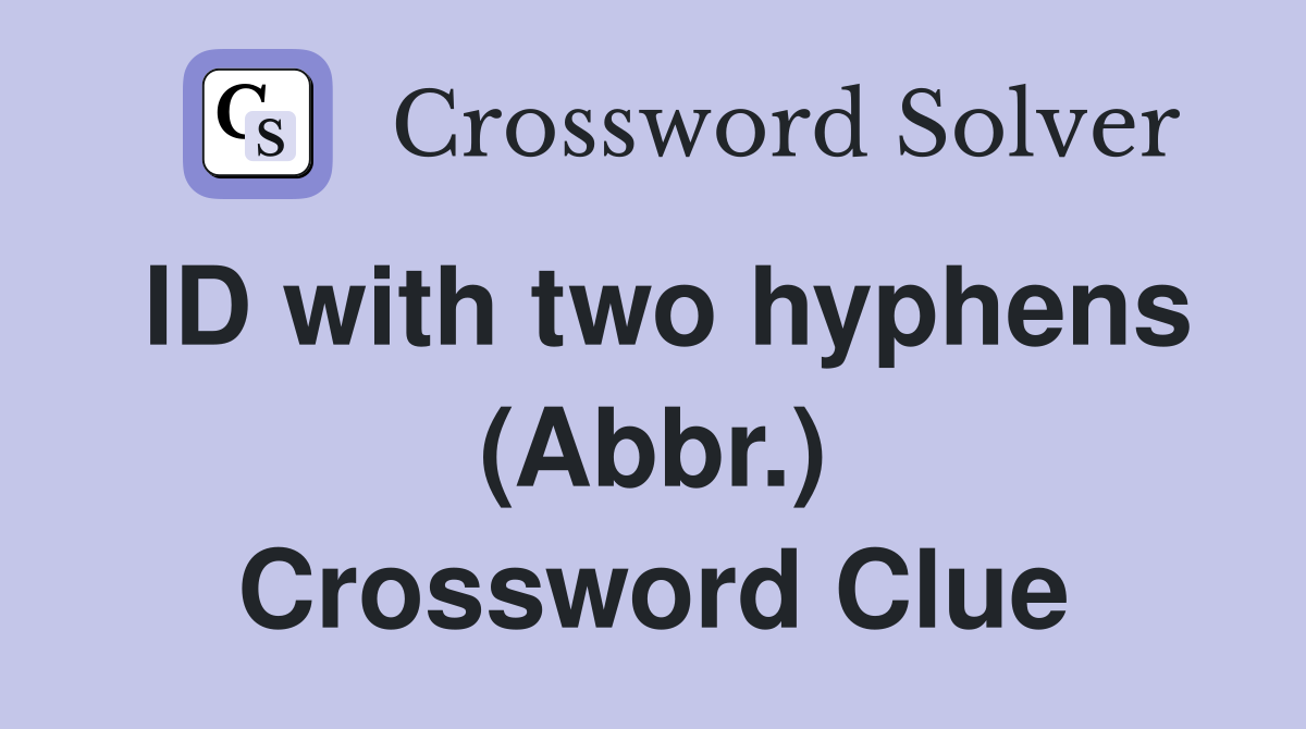 ID with two hyphens (Abbr.) Crossword Clue
