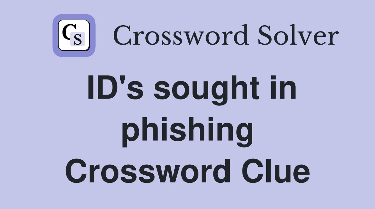 ID's sought in phishing Crossword Clue