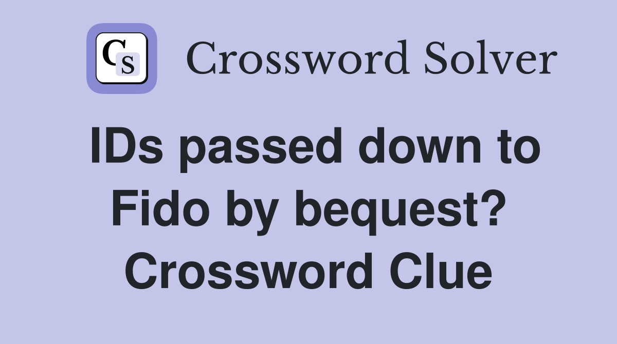 IDs passed down to Fido by bequest? Crossword Clue