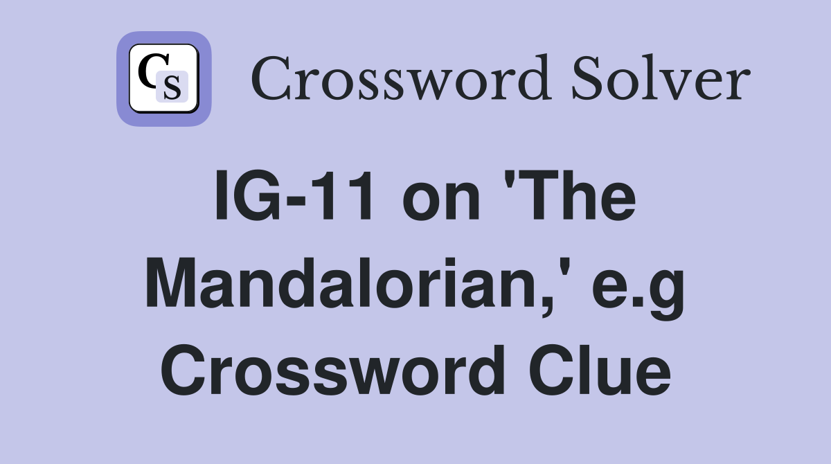 IG-11 on 'The Mandalorian,' e.g Crossword Clue