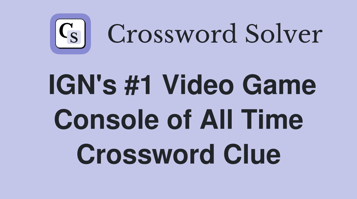 IGN's #1 Video Game Console of All Time Crossword Clue