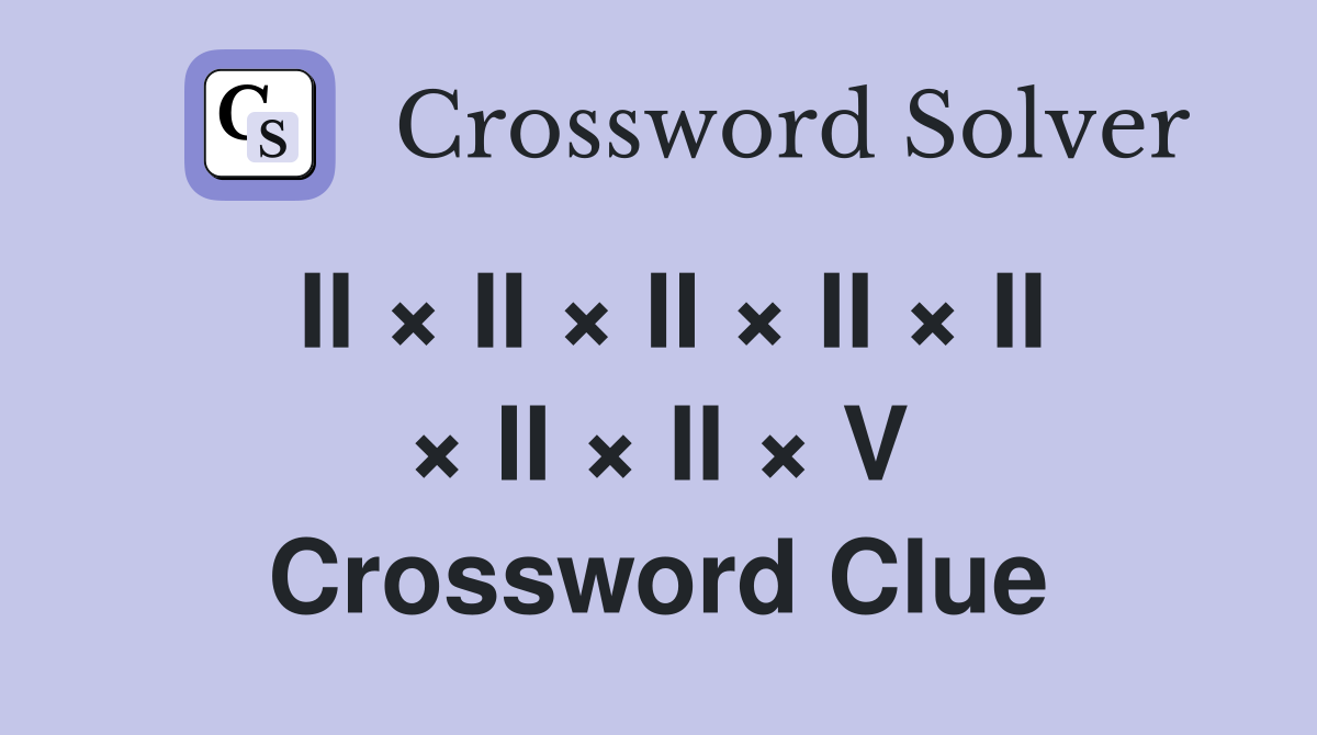 II × II × II × II × II × II × II × V Crossword Clue