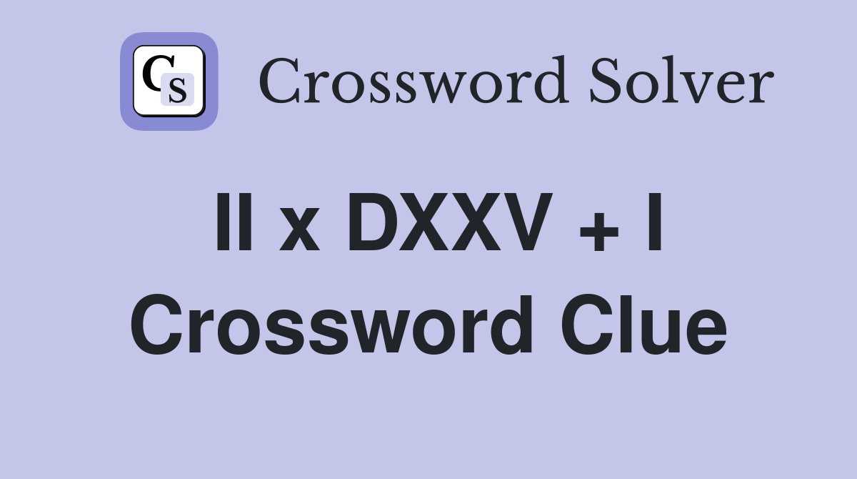 II x DXXV + I Crossword Clue