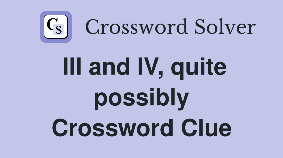 III and IV, quite possibly Crossword Clue