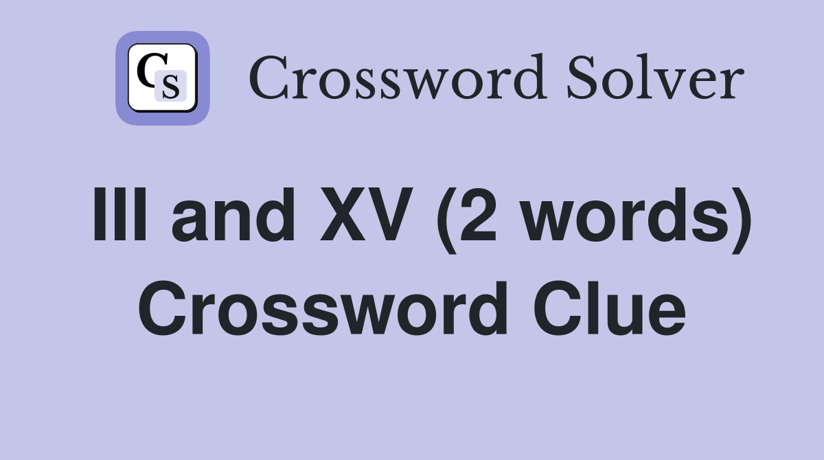 III and XV (2 words) Crossword Clue