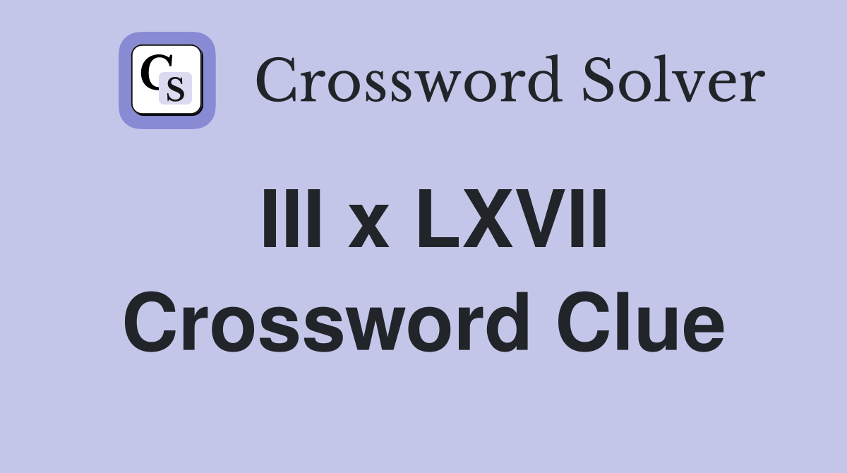 III x LXVII Crossword Clue