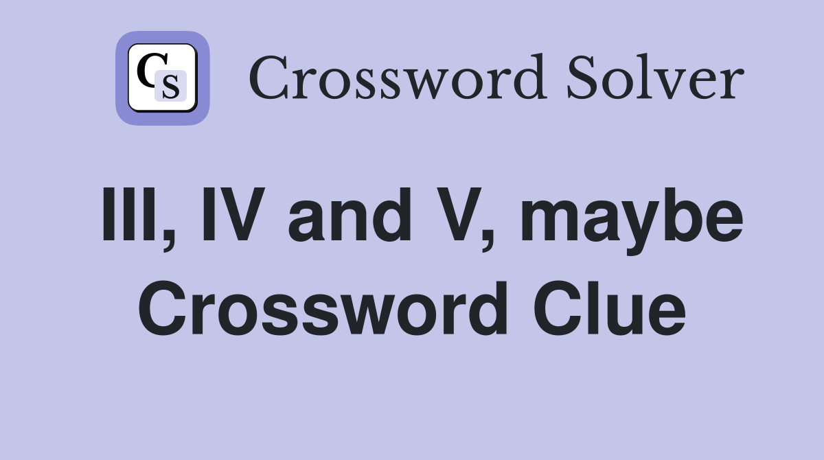 III, IV and V, maybe Crossword Clue