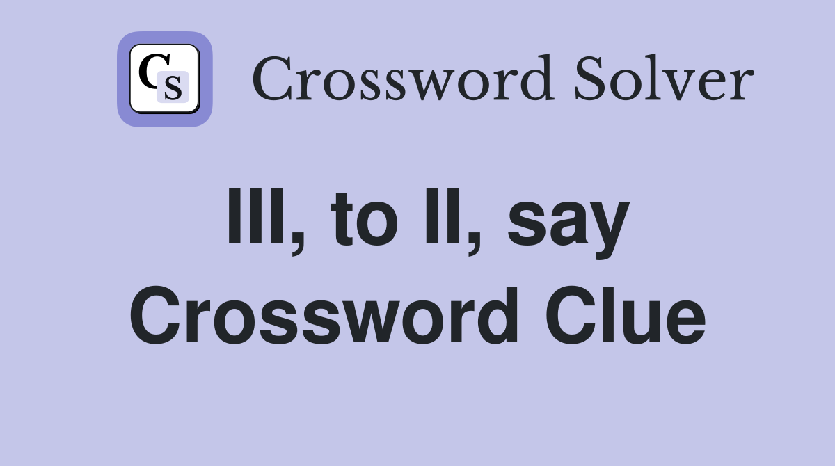 III, to II, say Crossword Clue
