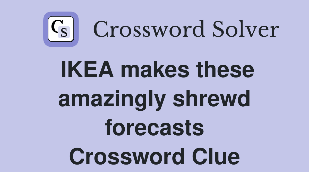 IKEA makes these amazingly shrewd forecasts Crossword Clue