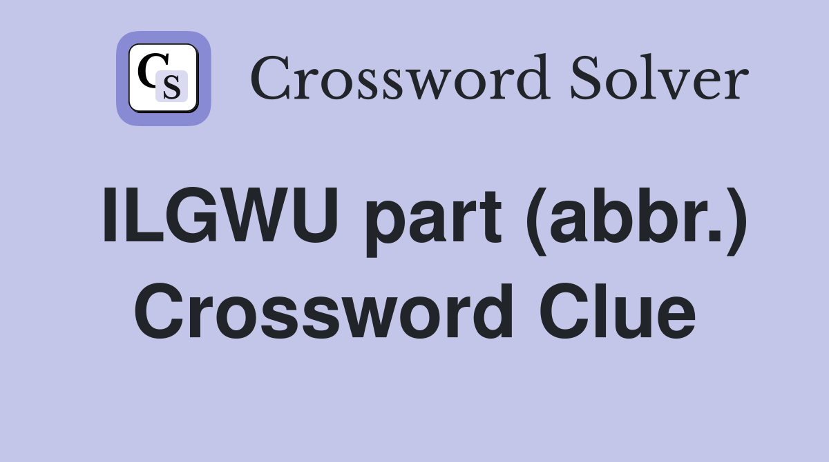 ILGWU part (abbr.) Crossword Clue