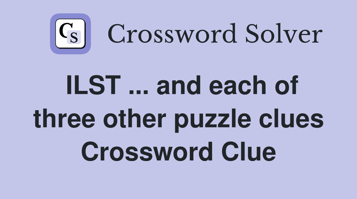 ILST ... and each of three other puzzle clues Crossword Clue