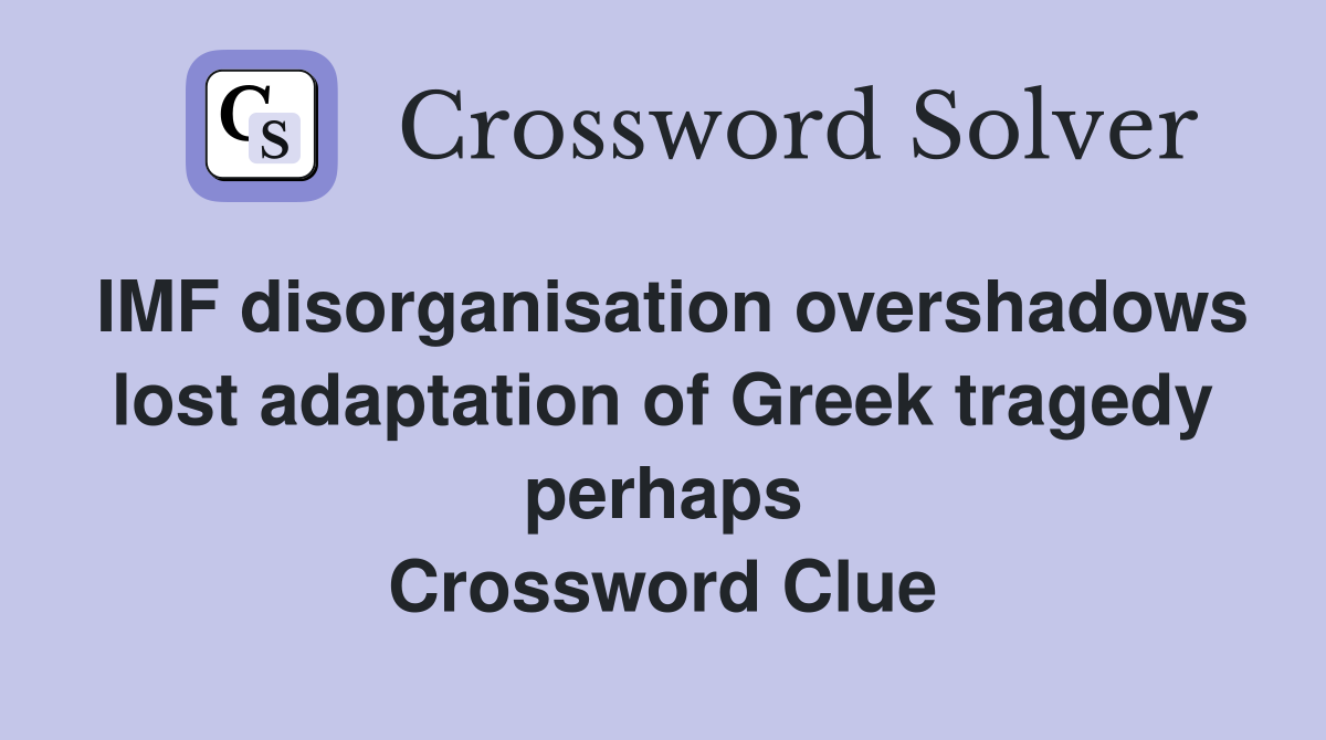 IMF disorganisation overshadows lost adaptation of Greek tragedy perhaps Crossword Clue