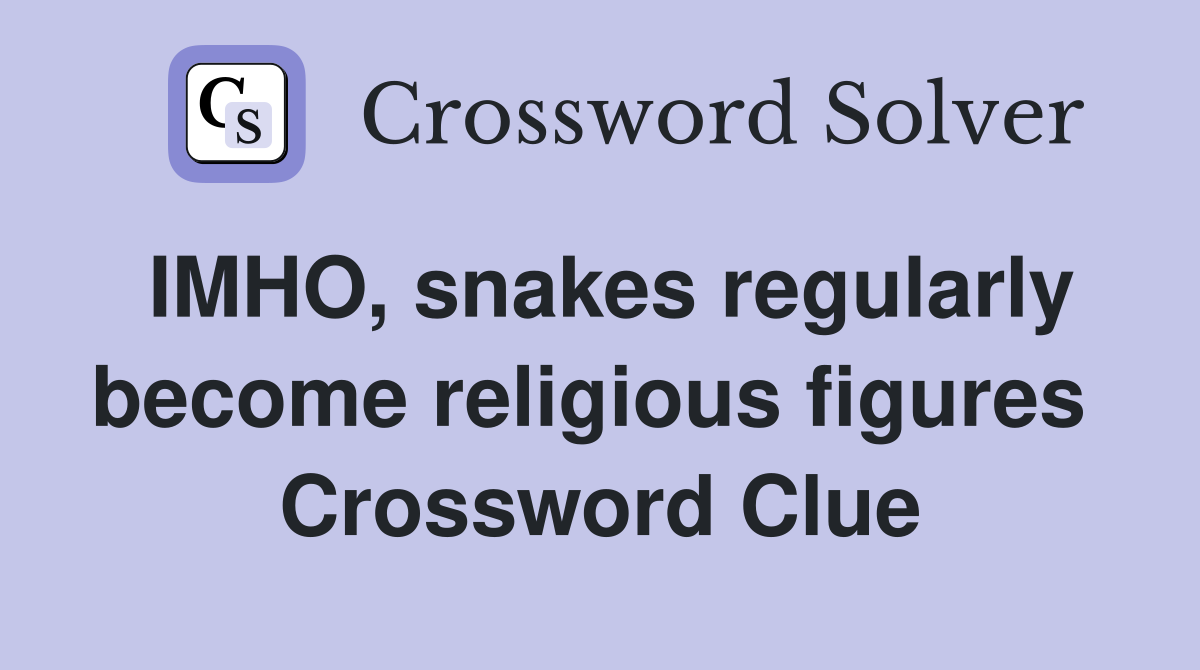 IMHO, snakes regularly become religious figures  Crossword Clue