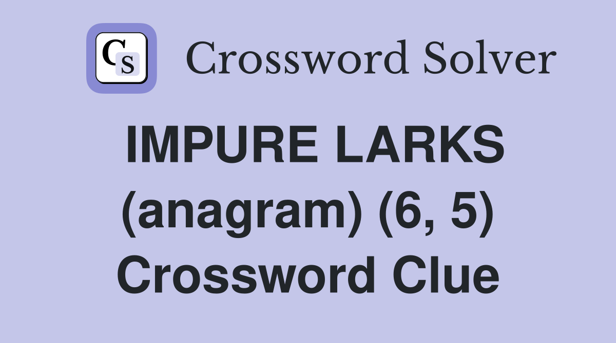 IMPURE LARKS (anagram) (6, 5) Crossword Clue