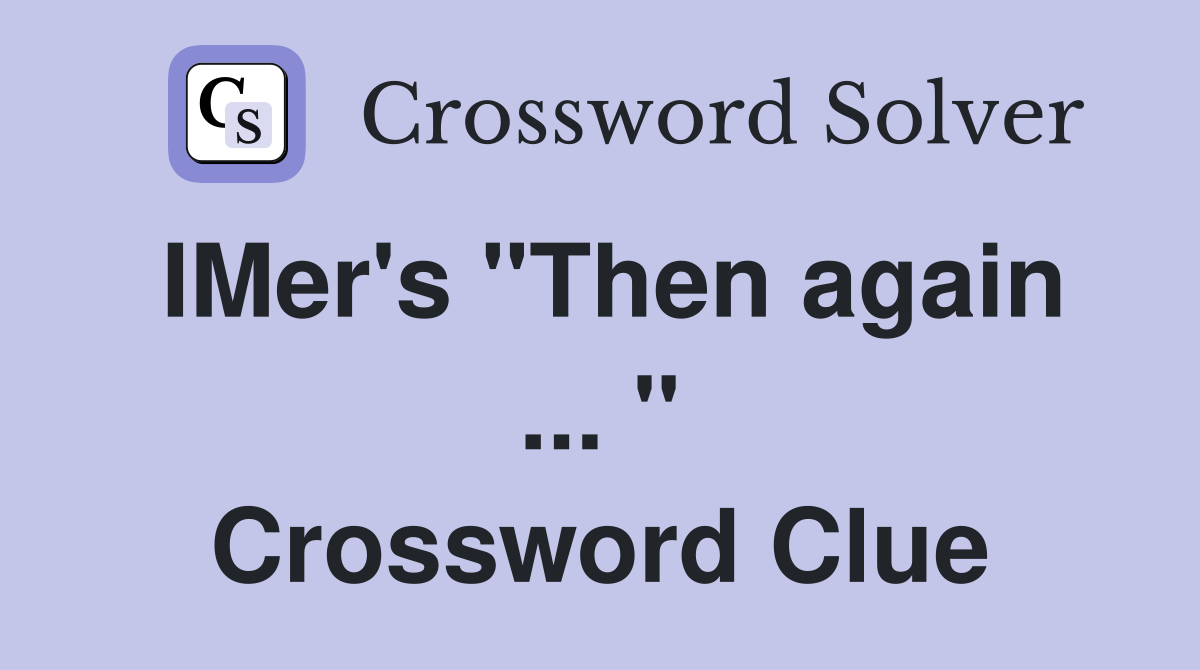 IMer's "Then again ... " Crossword Clue