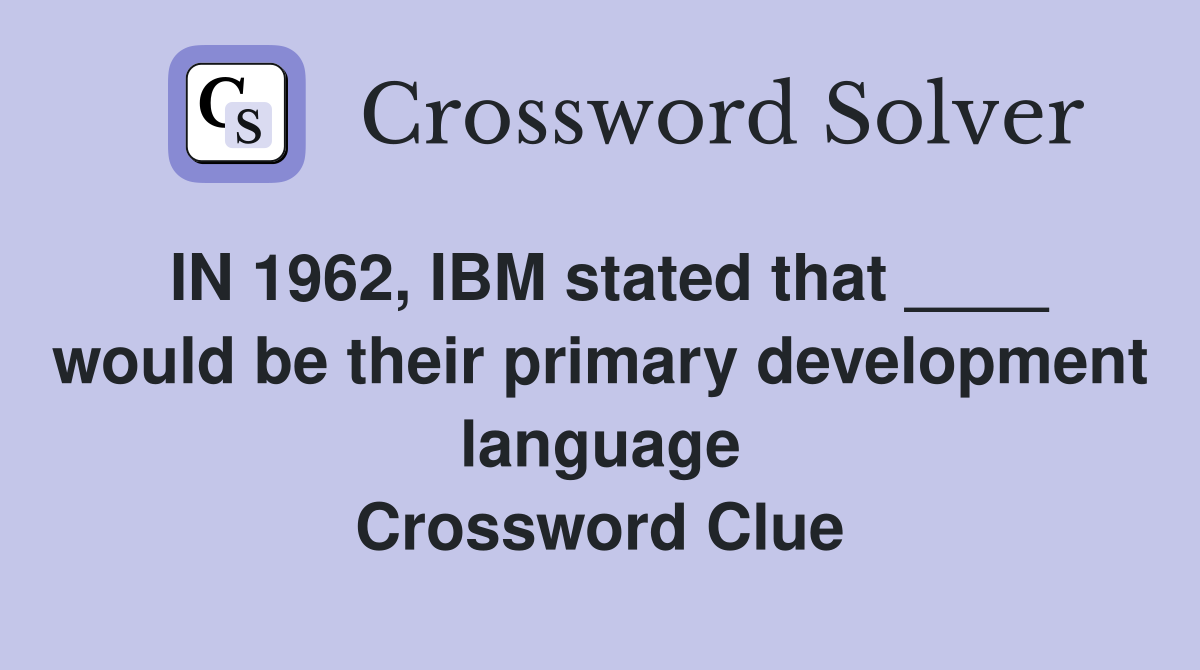IN 1962, IBM stated that ____ would be their primary development language Crossword Clue