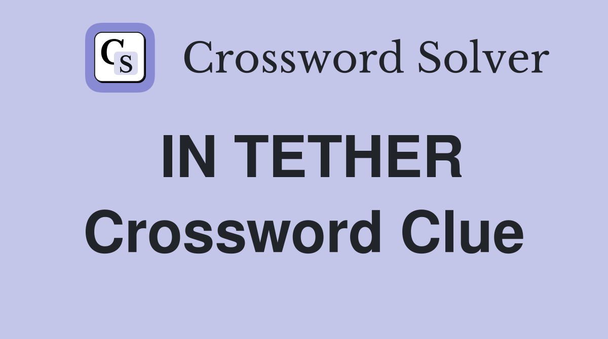 IN TETHER Crossword Clue