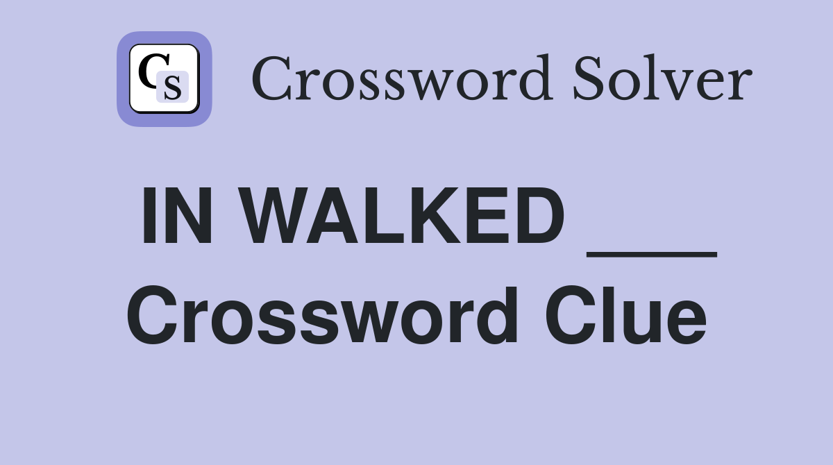IN WALKED ___ Crossword Clue