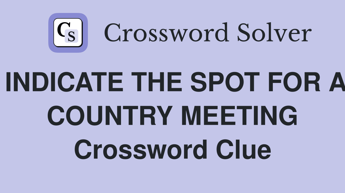INDICATE THE SPOT FOR A COUNTRY MEETING Crossword Clue
