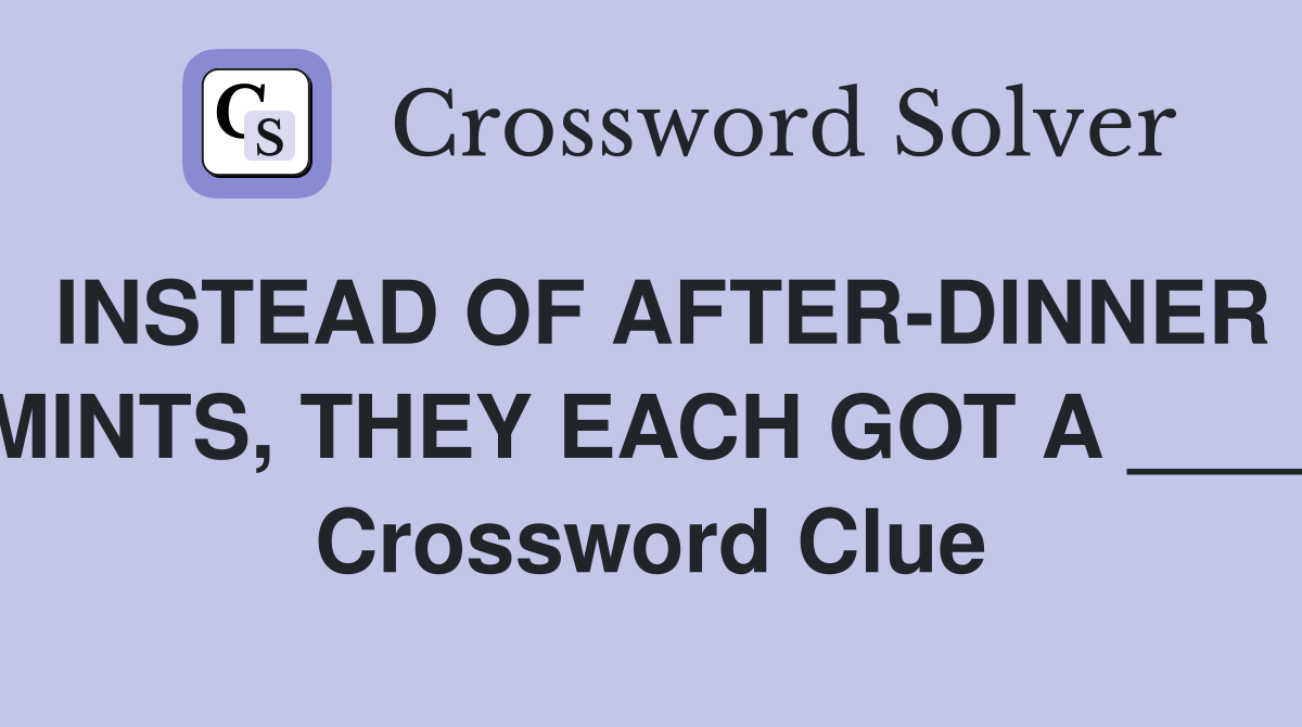 INSTEAD OF AFTER-DINNER MINTS, THEY EACH GOT A ____ Crossword Clue