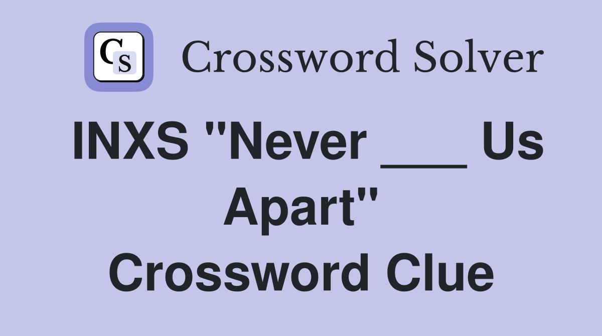 INXS "Never ___ Us Apart" Crossword Clue