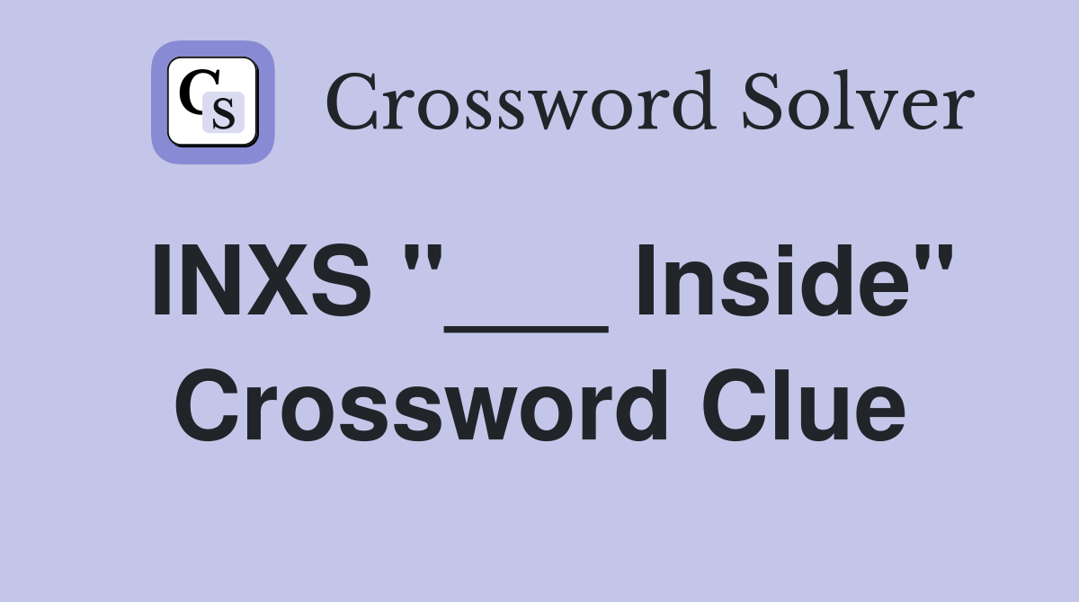 INXS "___ Inside" Crossword Clue