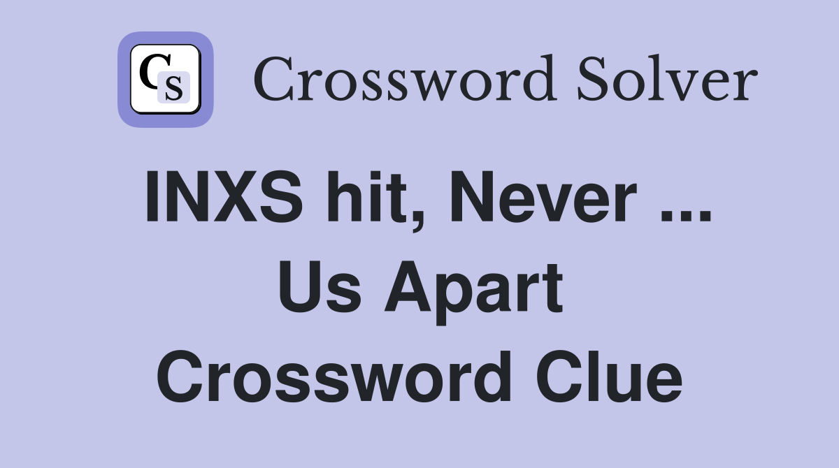 INXS hit, Never ... Us Apart Crossword Clue