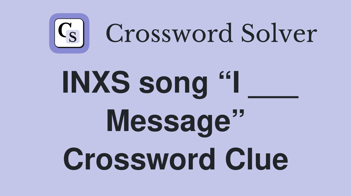 INXS song “I ___ Message” Crossword Clue