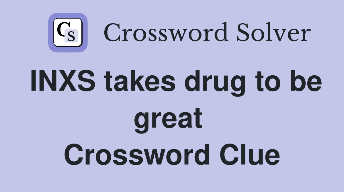 INXS takes drug to be great  Crossword Clue