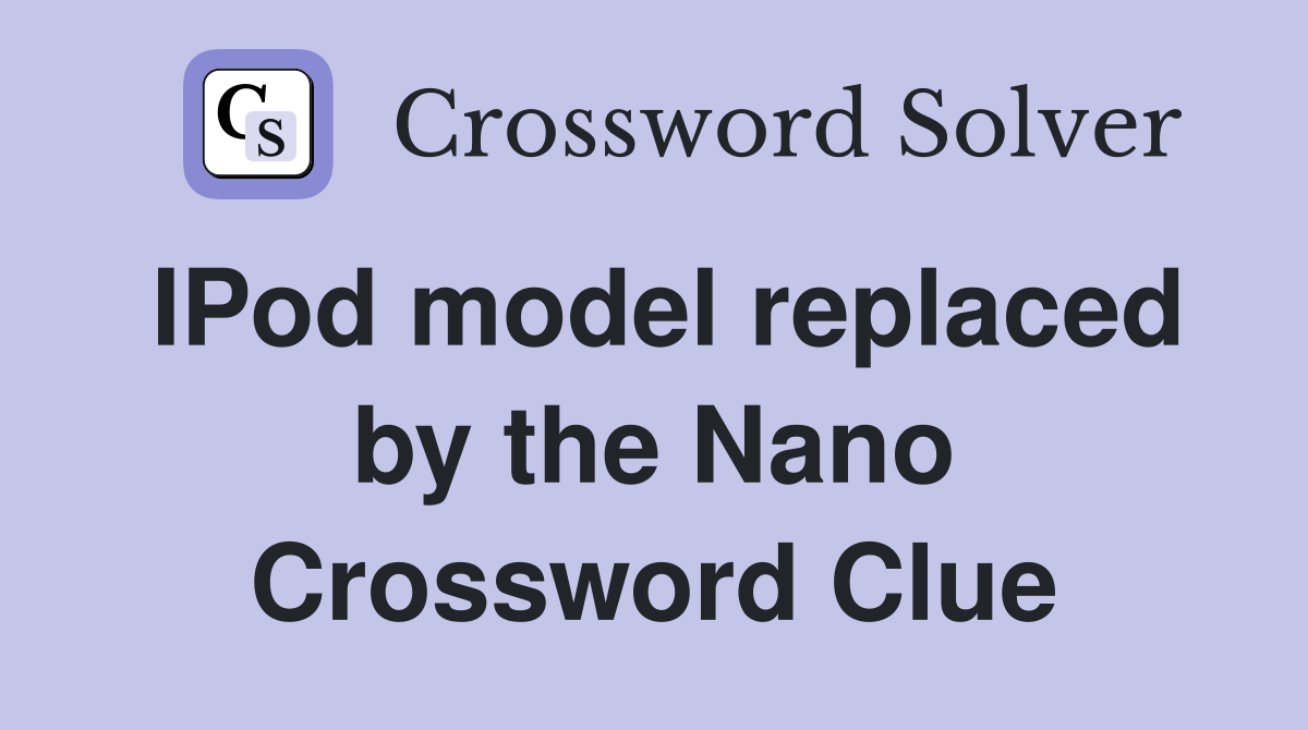 IPod model replaced by the Nano Crossword Clue