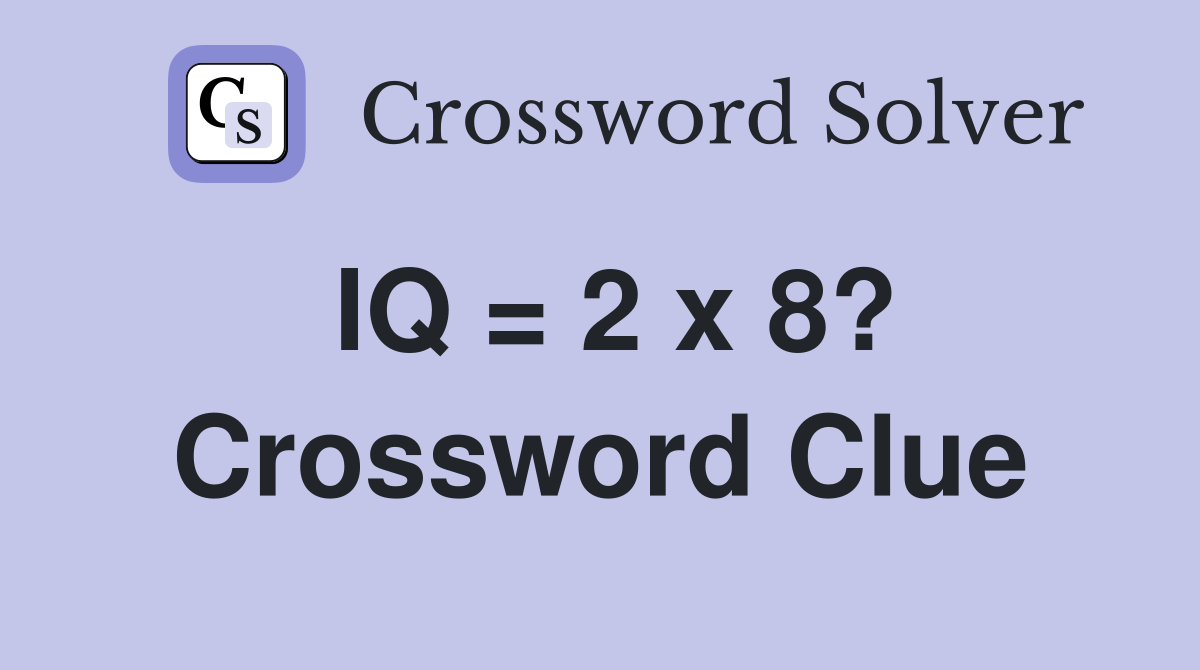 IQ = 2 x 8? Crossword Clue