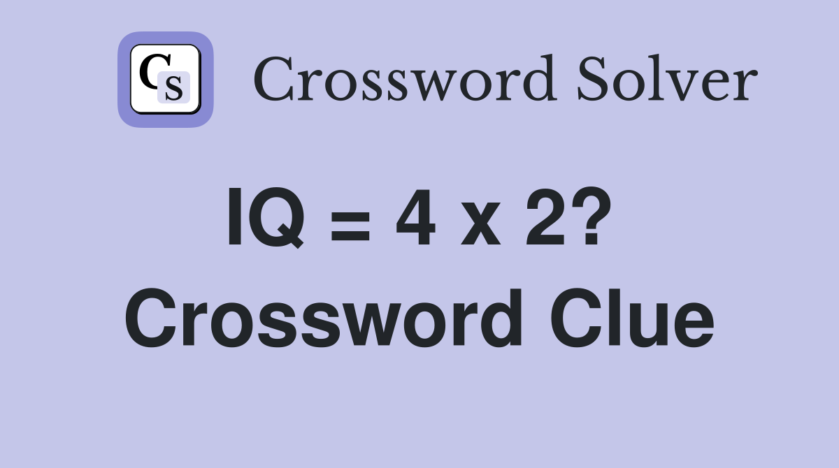 IQ = 4 x 2?  Crossword Clue