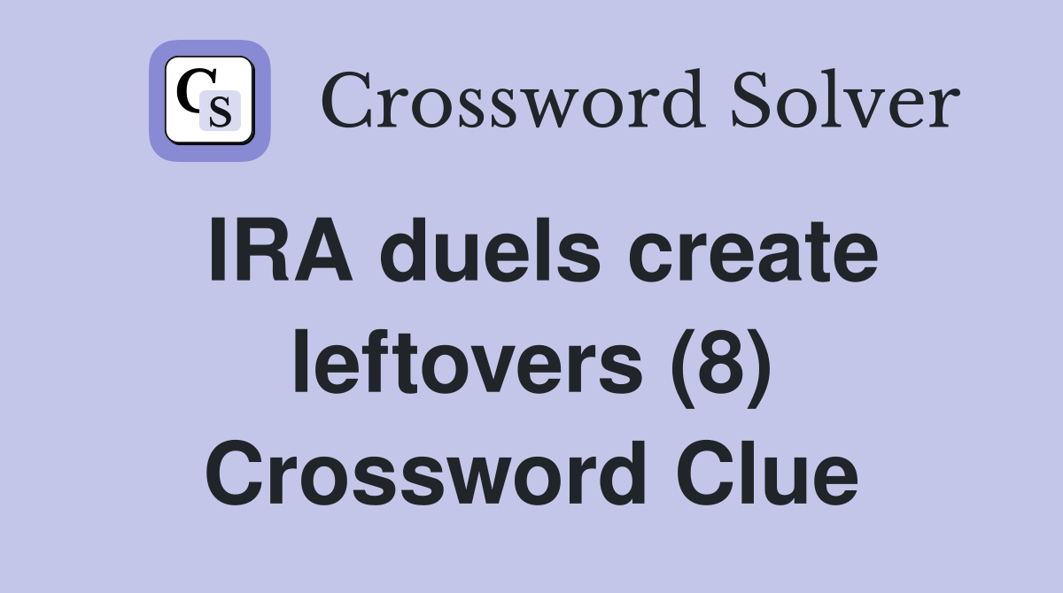 IRA duels create leftovers (8) Crossword Clue