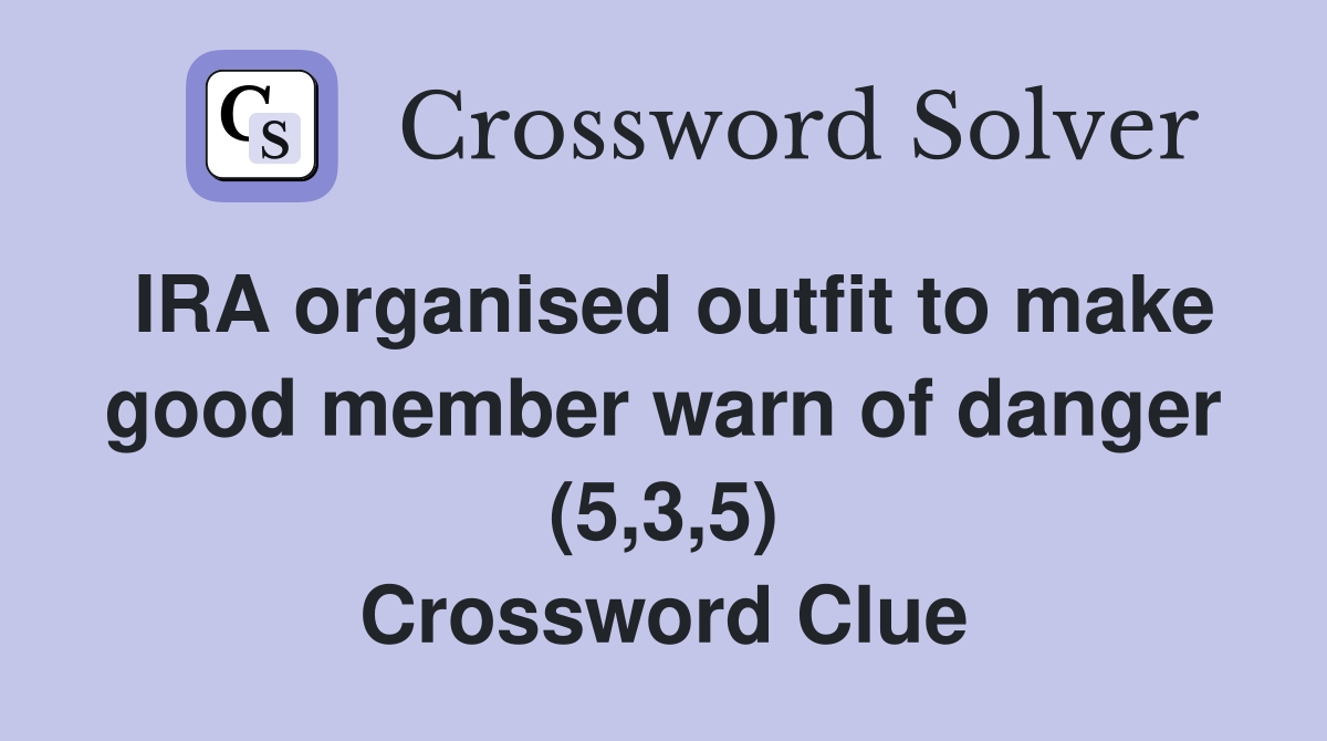 IRA organised outfit to make good member warn of danger (5,3,5) Crossword Clue