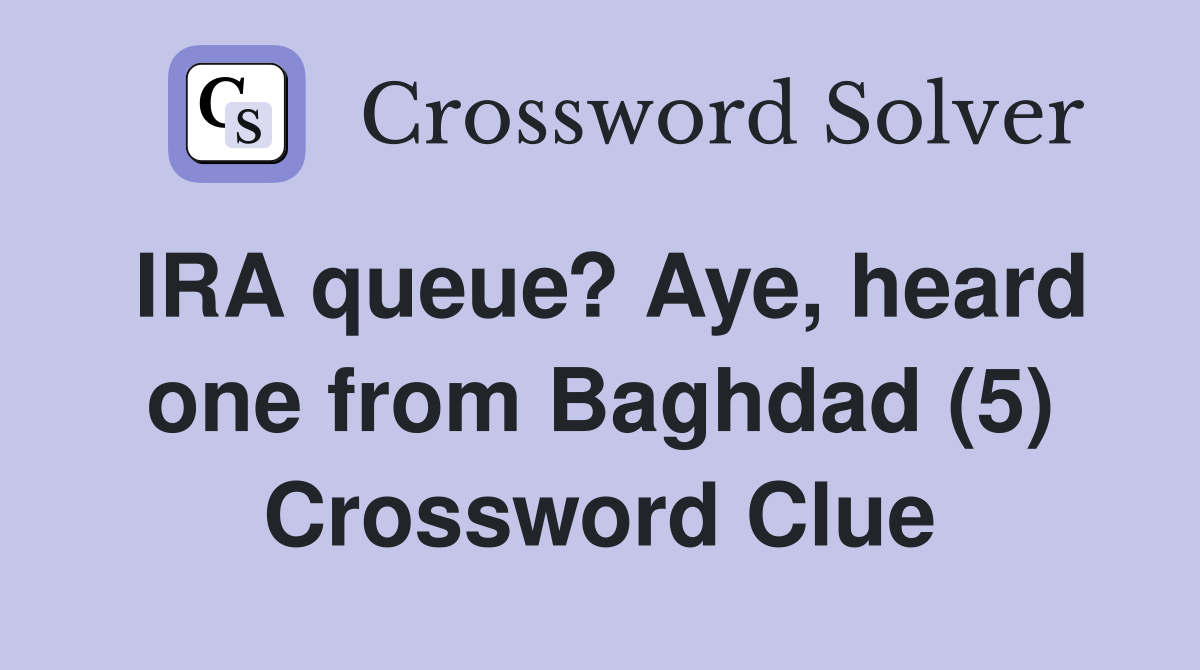 IRA queue? Aye, heard one from Baghdad (5) Crossword Clue