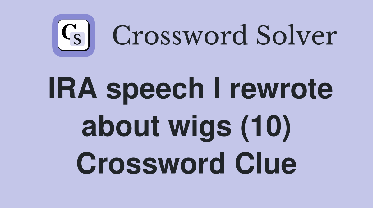 IRA speech I rewrote about wigs (10) Crossword Clue