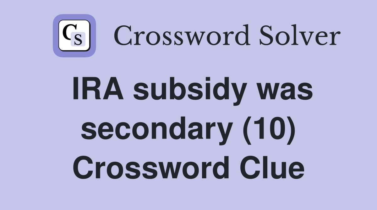 IRA subsidy was secondary (10) Crossword Clue