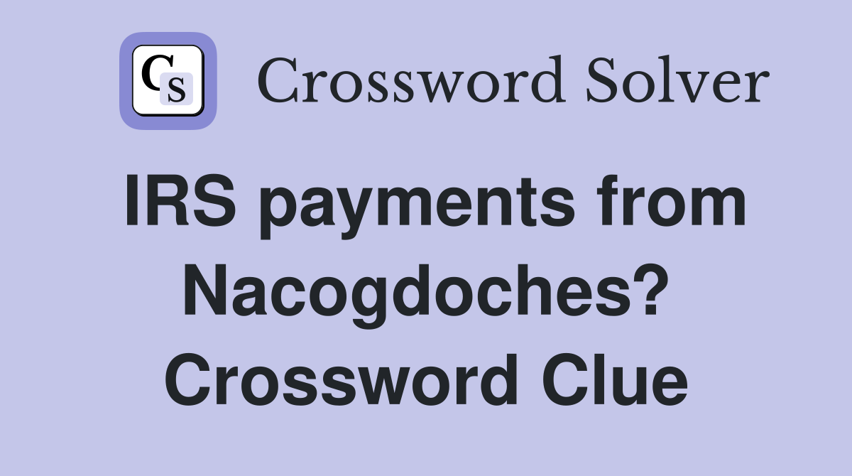 IRS payments from Nacogdoches? Crossword Clue