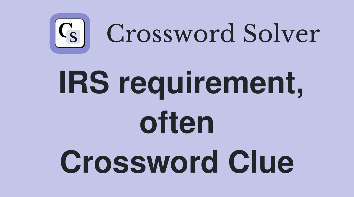 IRS requirement, often Crossword Clue