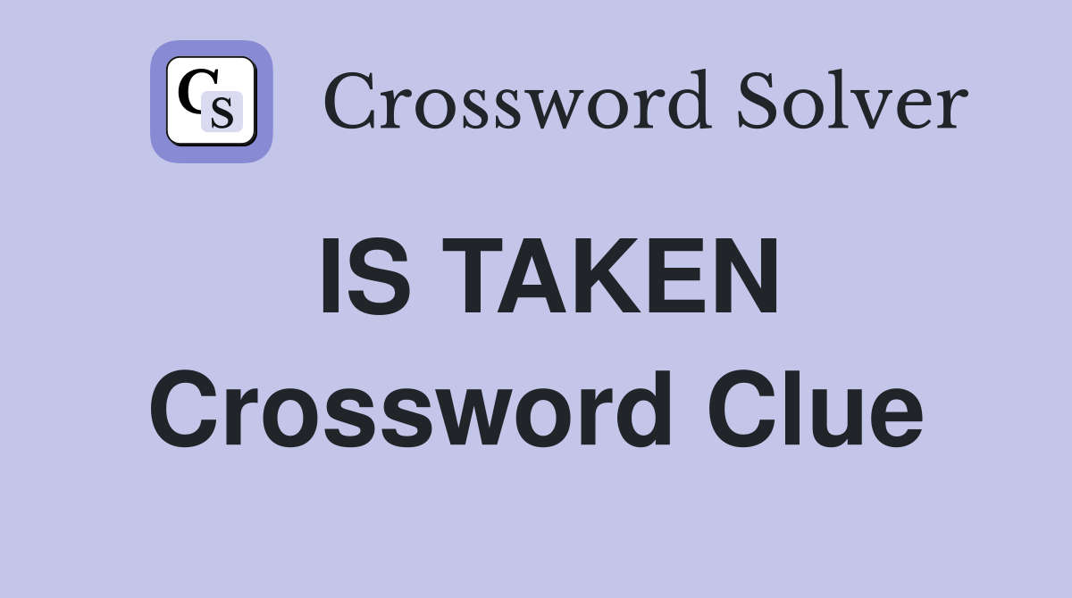 IS TAKEN Crossword Clue