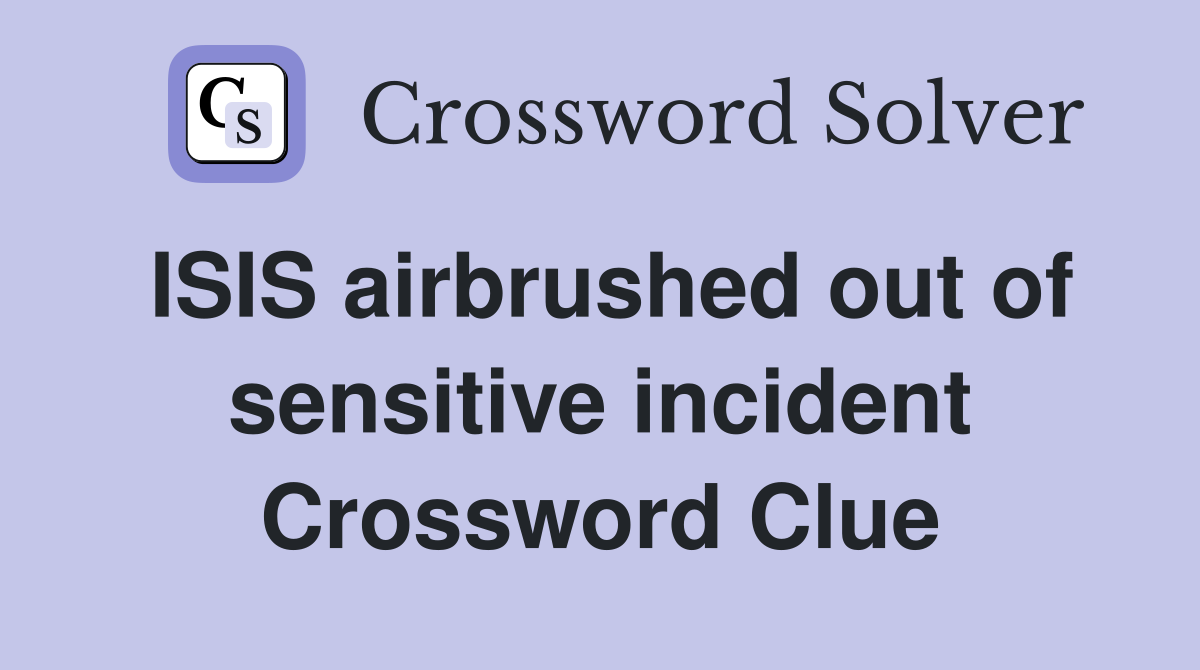 ISIS airbrushed out of sensitive incident Crossword Clue