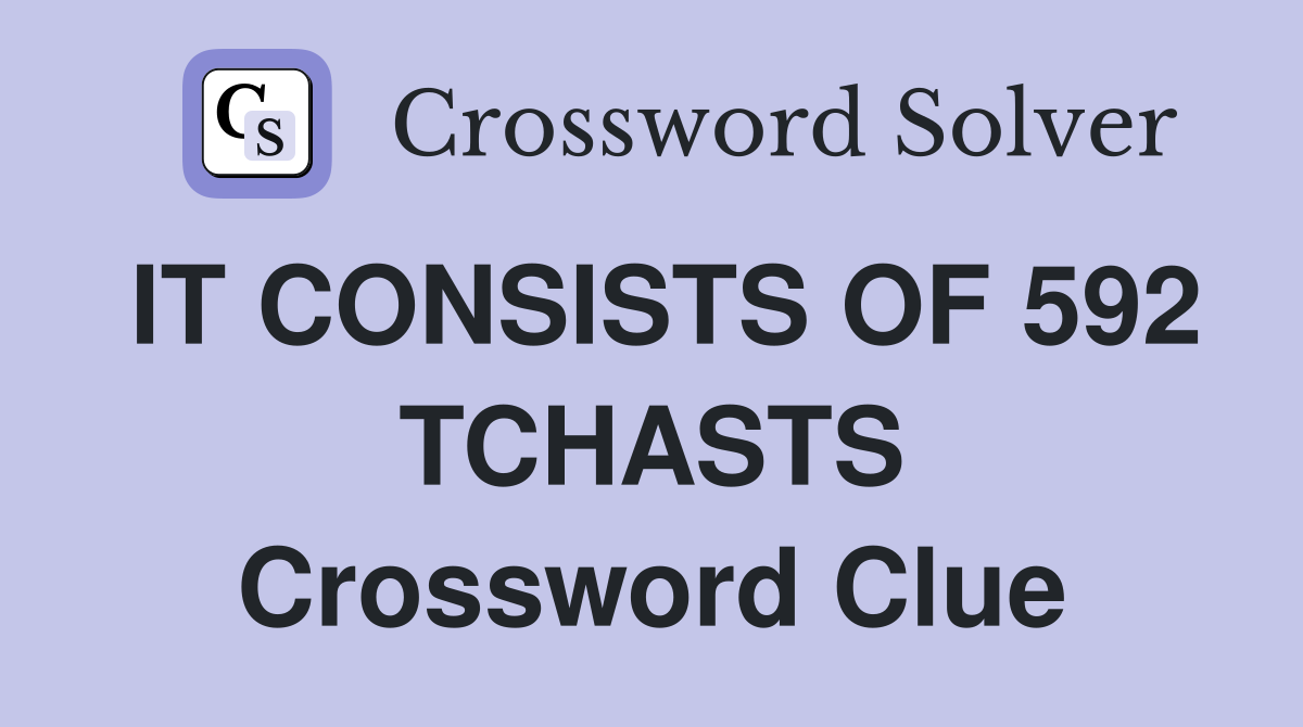 IT CONSISTS OF 592 TCHASTS Crossword Clue