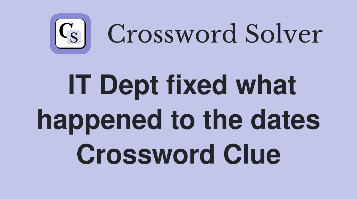 IT Dept fixed what happened to the dates Crossword Clue