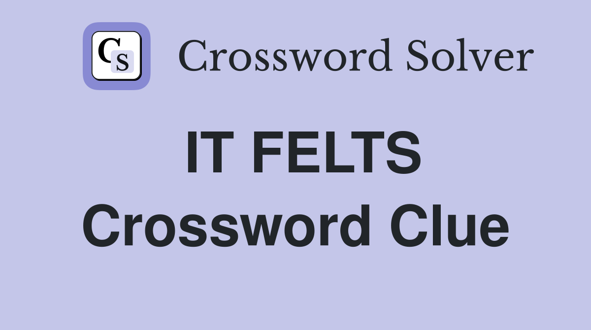 IT FELTS Crossword Clue