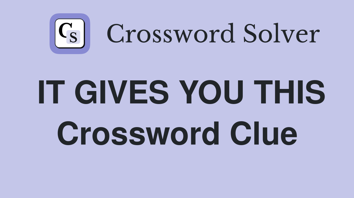 IT GIVES YOU THIS Crossword Clue