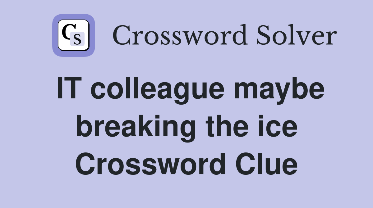 IT colleague maybe breaking the ice Crossword Clue