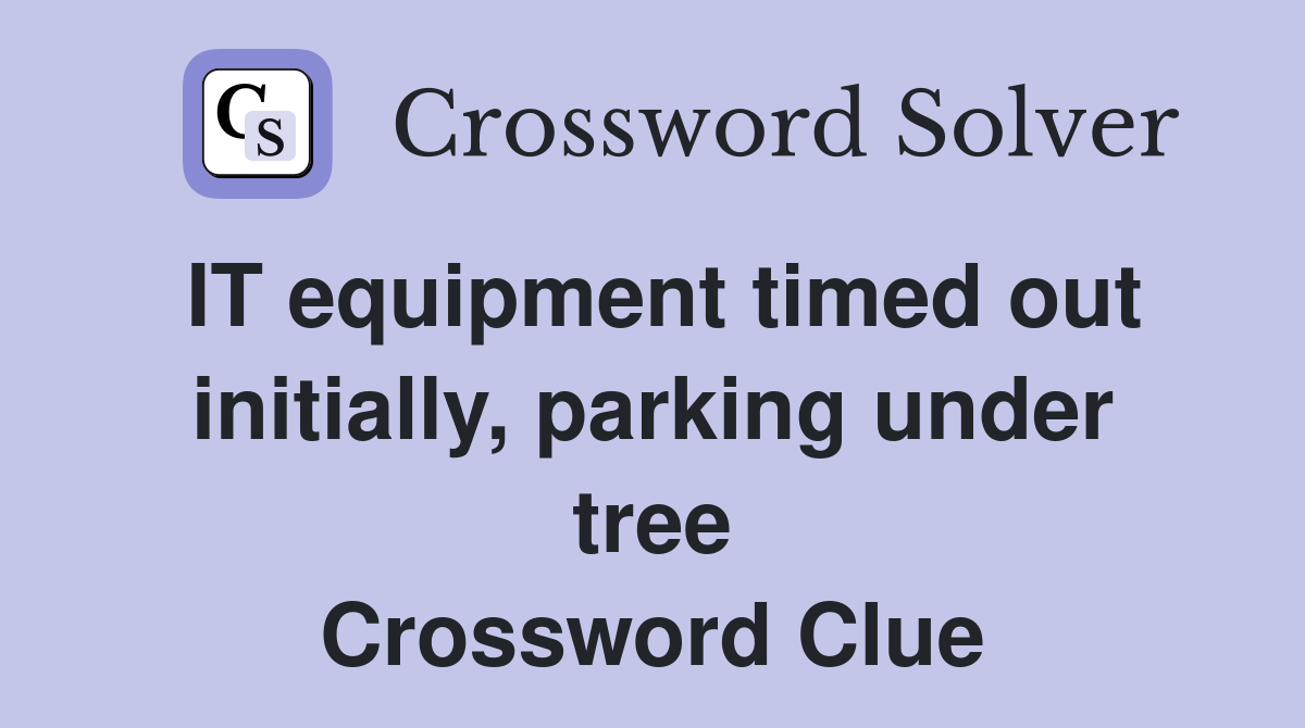 IT equipment timed out initially, parking under tree Crossword Clue