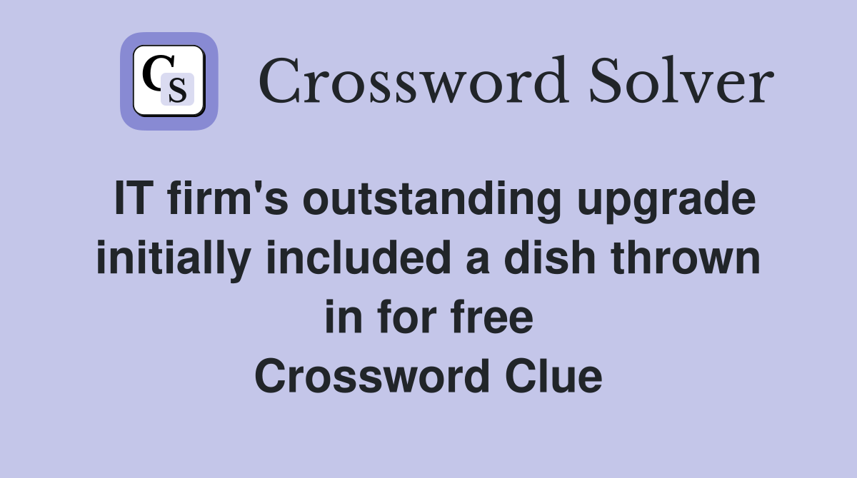 IT firm's outstanding upgrade initially included a dish thrown in for free Crossword Clue