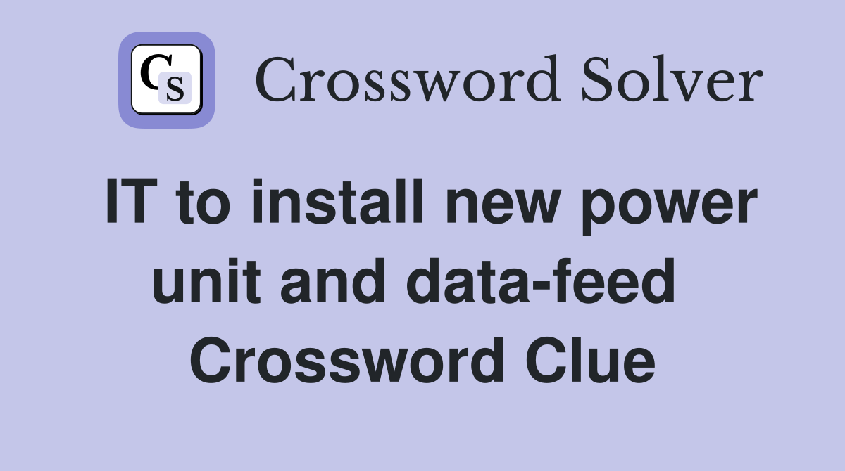 IT to install new power unit and data-feed  Crossword Clue