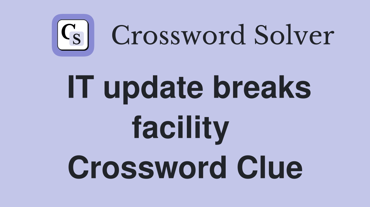 IT update breaks facility  Crossword Clue